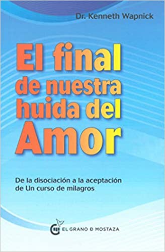 El Final De Nuestra Huida Del Amor: Desde La Disociacion A La Aceptacion De Un Cursos