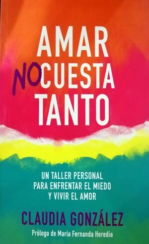 AMAR NO CUESTA TANTO - UN TALLER PERSONAL PARA ENFRENTAR EL MIEDO Y VIVIR EL AMOR
