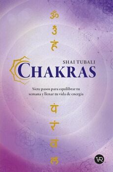 Chakras. Siete Pasos Para Equilibrar Tu Semana Y Llenar Tu Vida De Energia