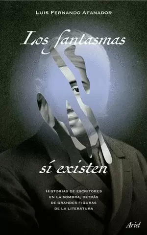 Los Fantasmas Si Existen Historias De Escritores En La Sombra, Detras De Grandes Figuras De La Literatura